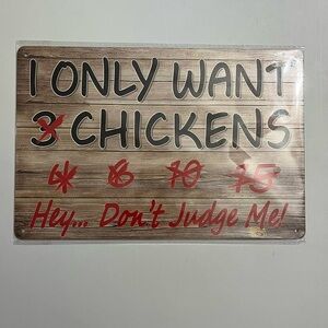 NWOT "I ONLY WANT 3
CHICKENS.....Hey Don't Judge Me!" 11.75
× 8.75"